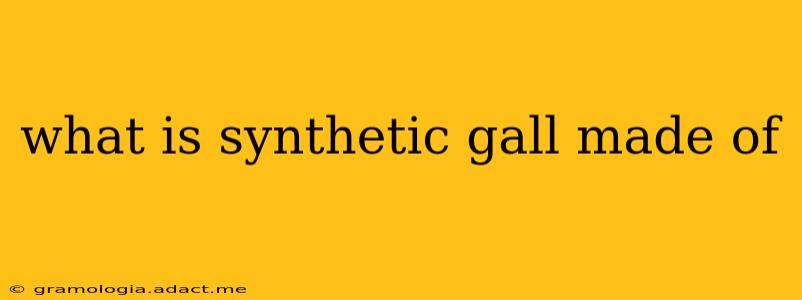 what is synthetic gall made of