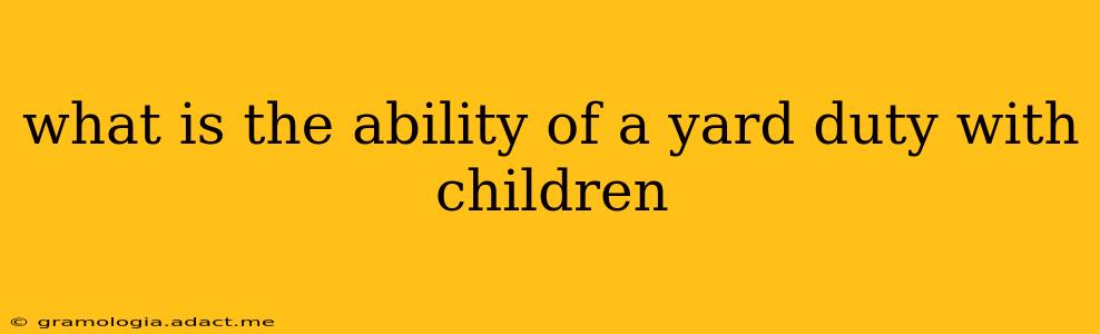 what is the ability of a yard duty with children