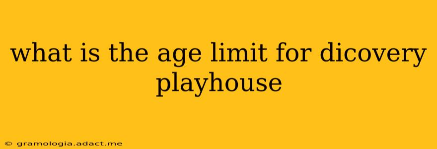 what is the age limit for dicovery playhouse
