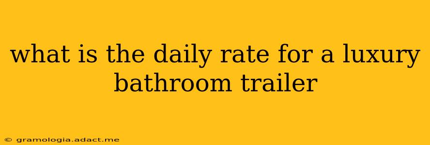 what is the daily rate for a luxury bathroom trailer