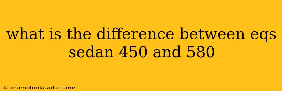 what is the difference between eqs sedan 450 and 580