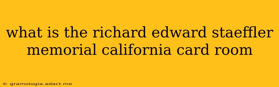 what is the richard edward staeffler memorial california card room