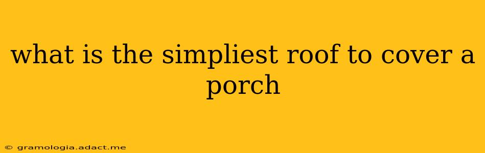 what is the simpliest roof to cover a porch