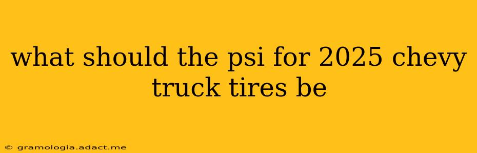 what should the psi for 2025 chevy truck tires be