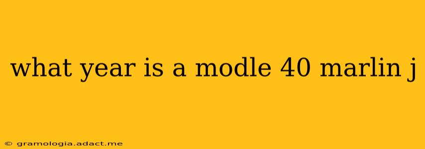 what year is a modle 40 marlin j