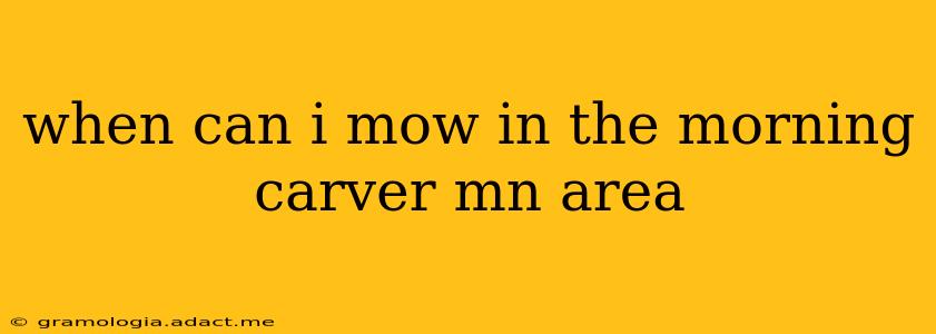 when can i mow in the morning carver mn area
