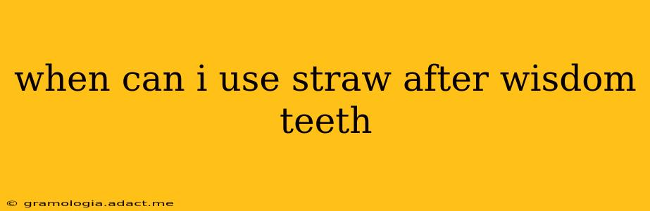 when can i use straw after wisdom teeth