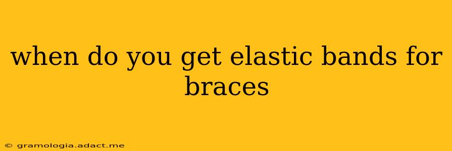 when do you get elastic bands for braces