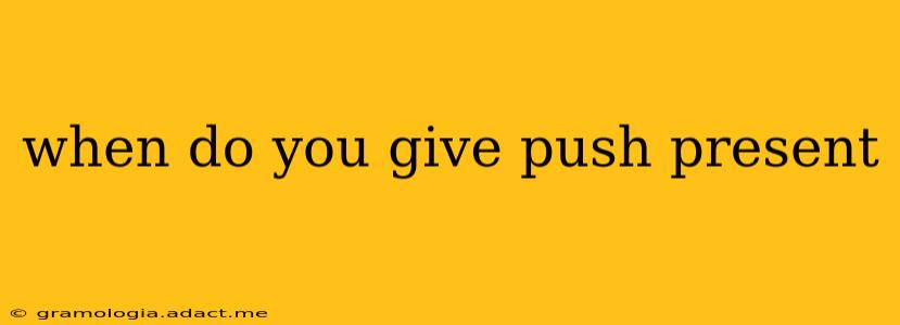 when do you give push present
