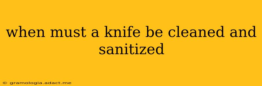 when must a knife be cleaned and sanitized
