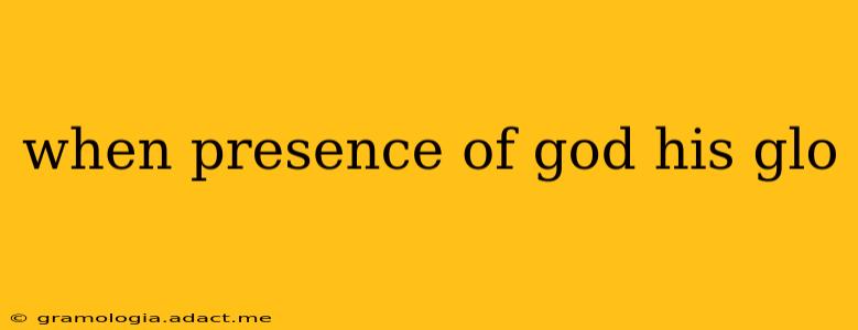 when presence of god his glo