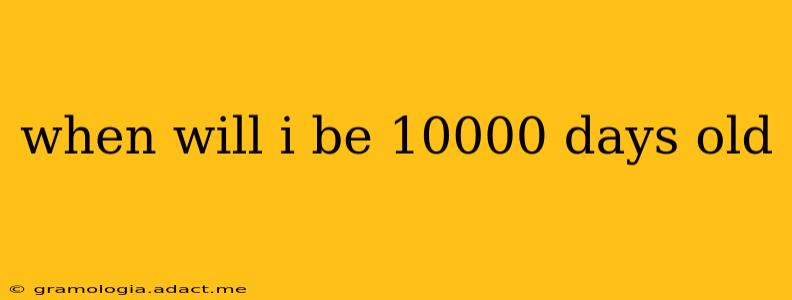 when will i be 10000 days old