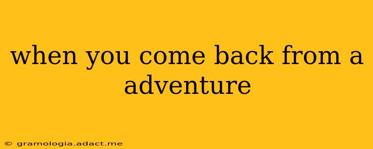 when you come back from a adventure