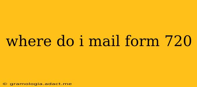 where do i mail form 720