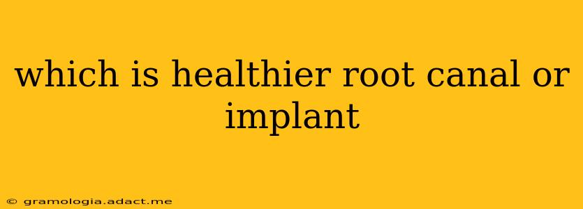 which is healthier root canal or implant