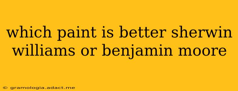 which paint is better sherwin williams or benjamin moore