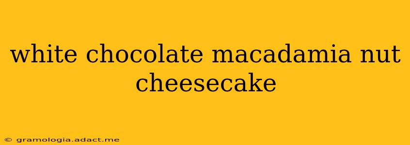 white chocolate macadamia nut cheesecake