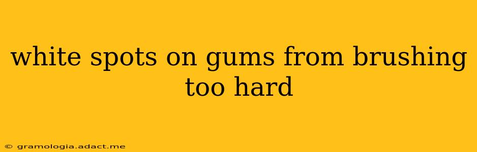 white spots on gums from brushing too hard