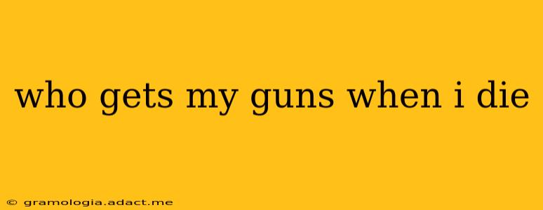 who gets my guns when i die