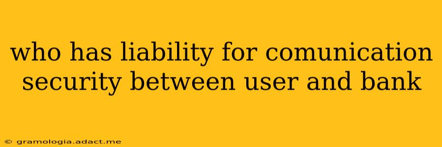 who has liability for comunication security between user and bank