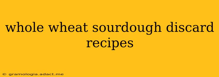 whole wheat sourdough discard recipes