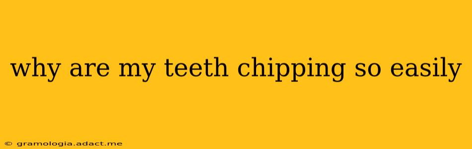 why are my teeth chipping so easily