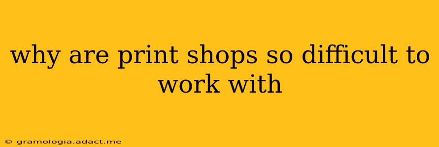 why are print shops so difficult to work with