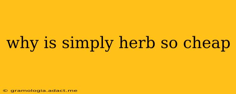 why is simply herb so cheap