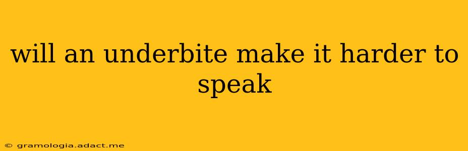 will an underbite make it harder to speak