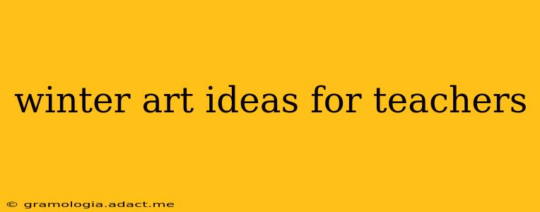 winter art ideas for teachers