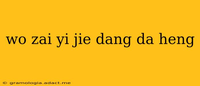 wo zai yi jie dang da heng wo zai yi jie dang da heng