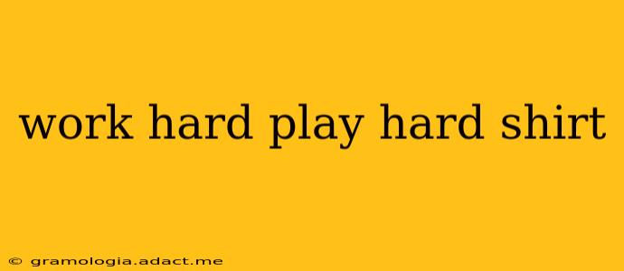 work hard play hard shirt